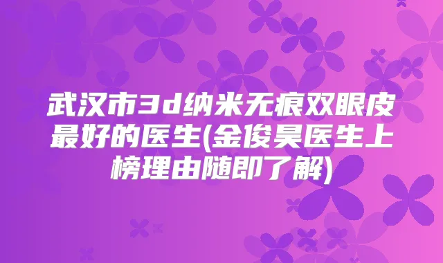 武汉市3d纳米无痕双眼皮好的医生(金俊昊医生上榜理由随即了解)