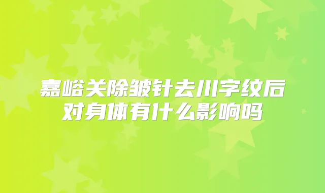 嘉峪关除皱针去川字纹后对身体有什么影响吗