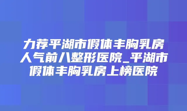 力荐平湖市假体丰胸乳房人气前八整形医院_平湖市假体丰胸乳房上榜医院