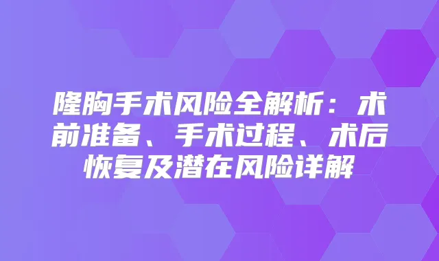 隆胸手术风险全解析:术前准备、手术过程、术后恢复及潜在风险详解