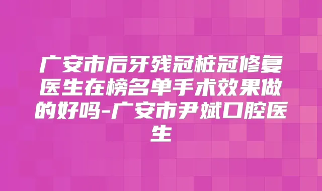 广安市后牙残冠桩冠修复医生在榜名单手术效果做的好吗-广安市尹斌口腔医生