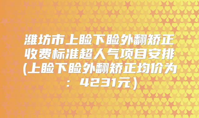 潍坊市上睑下睑外翻矫正收费标准超人气项目安排(上睑下睑外翻矫正均价为：4231元）