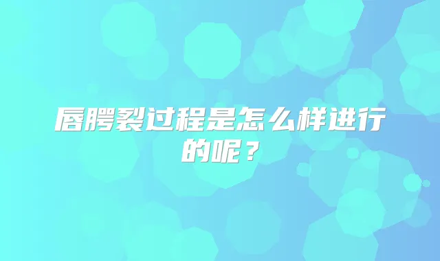 唇腭裂过程是怎么样进行的呢?