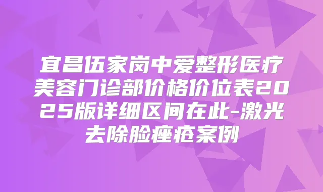 宜昌伍家岗中爱整形医疗美容门诊部价格价位表2025版详细区间在此-激光去除脸痤疮案例