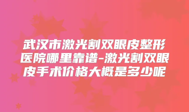武汉市激光割双眼皮整形医院哪里靠谱-激光割双眼皮手术价格大概是多少呢