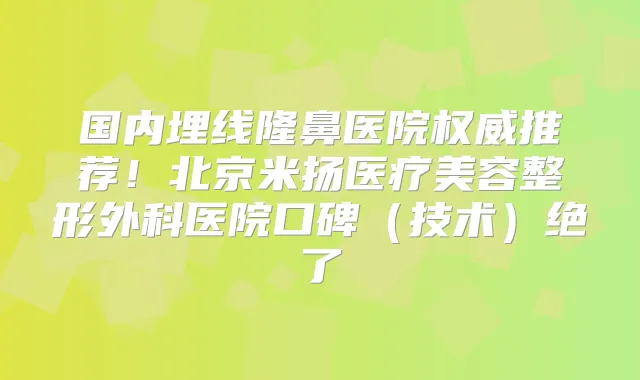 国内埋线隆鼻医院推荐！北京米扬医疗美容整形外科医院口碑（技术）绝了