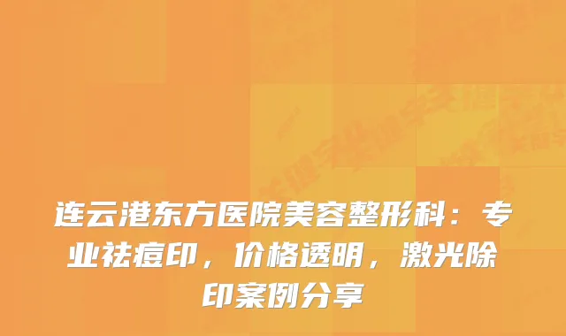 连云港东方医院美容整形科:专业祛痘印,价格透明,激光除印案例分享
