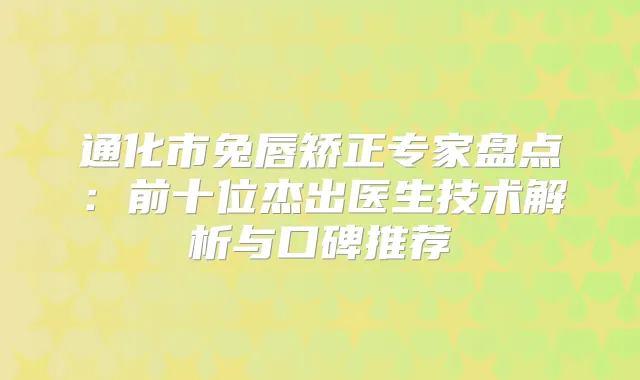 title="通化市兔唇矫正专家盘点：前十位杰出医生技术解析与口碑推荐"