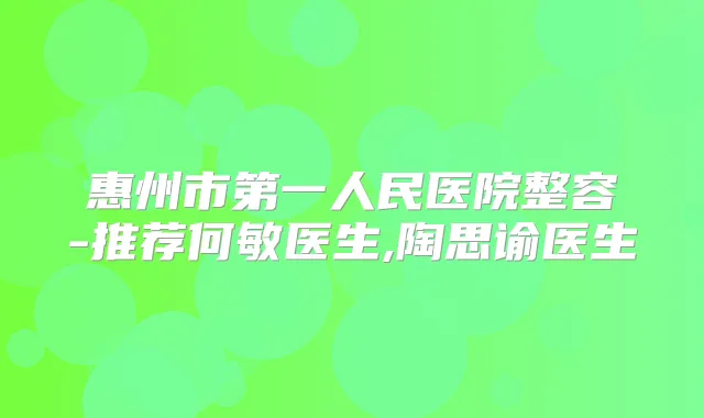 惠州市第一人民医院整容-推荐何敏医生,陶思谕医生