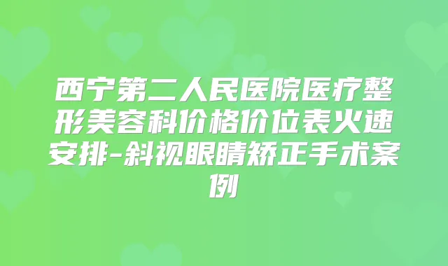 西宁第二人民医院医疗整形美容科价格价位表火速安排-斜视眼睛矫正手术案例