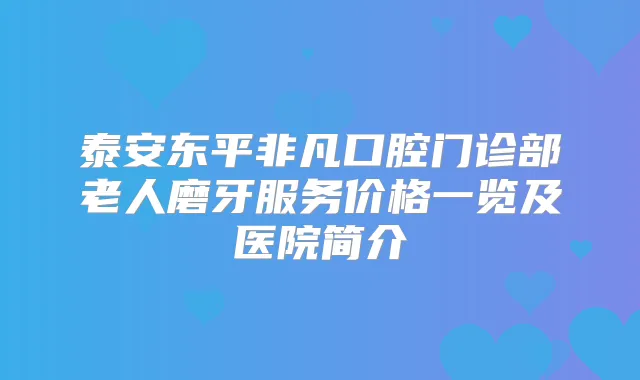 泰安东平非凡口腔门诊部老人磨牙服务价格一览及医院简介
