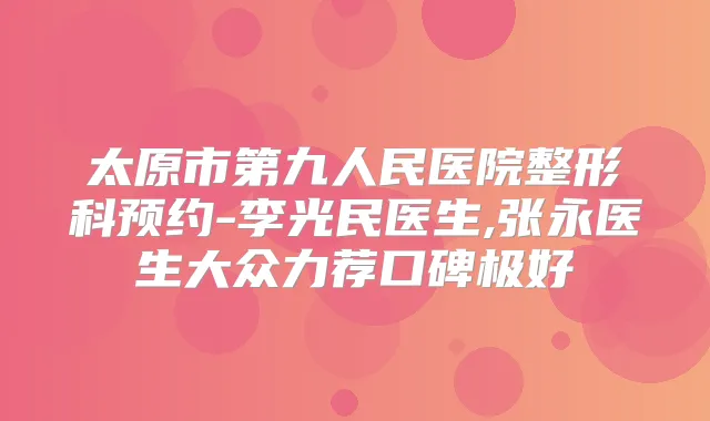 太原市第九人民医院整形科预约-李光民医生,张永医生大众力荐口碑极好