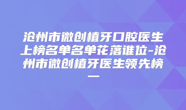 沧州市微创植牙口腔医生上榜名单名单花落谁位-沧州市微创植牙医生领先榜一