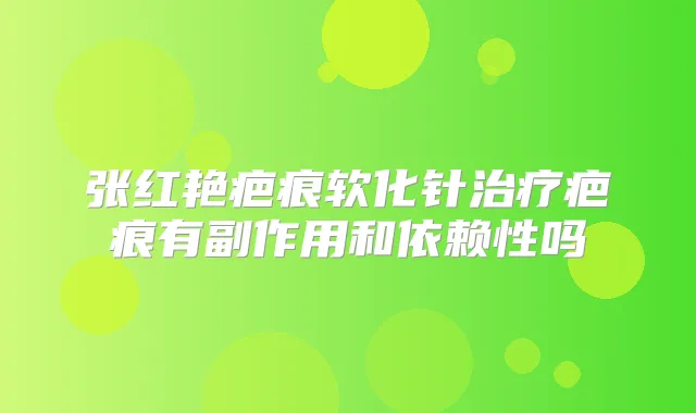 张红艳疤痕软化针疤痕有副作用和依赖性吗