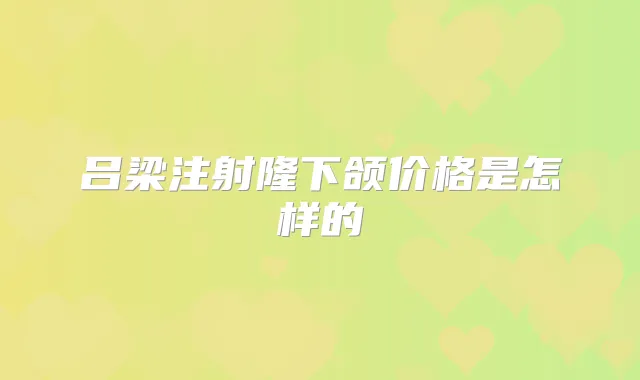 吕梁注射隆下颌价格是怎样的