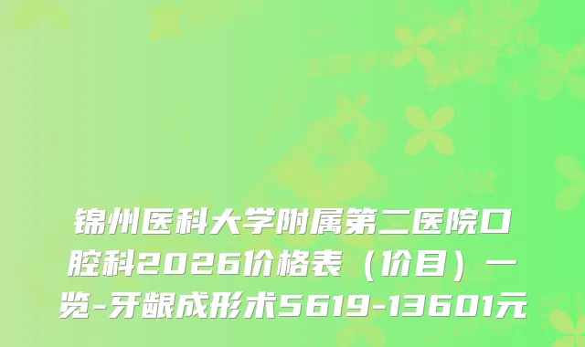 锦州医科大学附属第二医院口腔科2026价格表（价目）一览-牙龈成形术5619-13601元