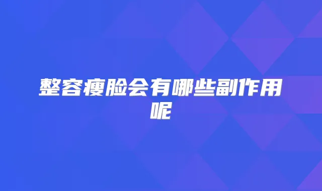 整容瘦脸会有哪些副作用呢
