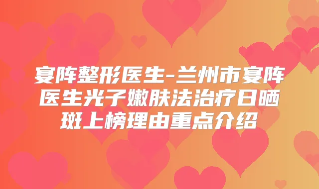 宴阵整形医生-兰州市宴阵医生光子嫩肤法日晒斑上榜理由重点介绍