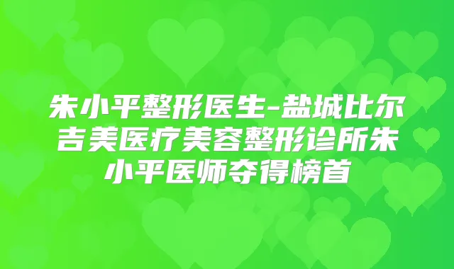 朱小平整形医生-盐城比尔吉美医疗美容整形诊所朱小平医师夺得榜首