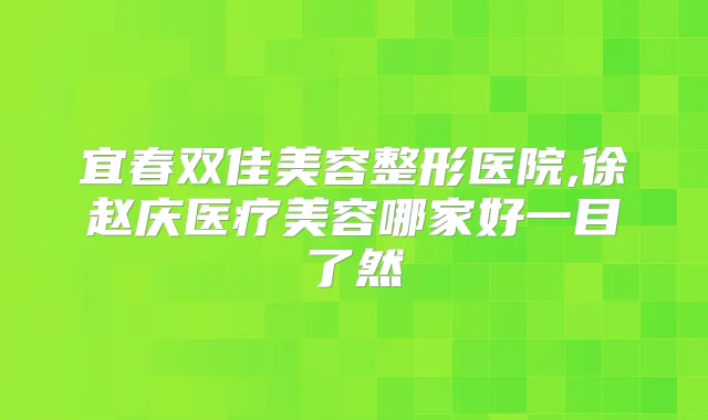 宜春双佳美容整形医院,徐赵庆医疗美容哪家好一目了然