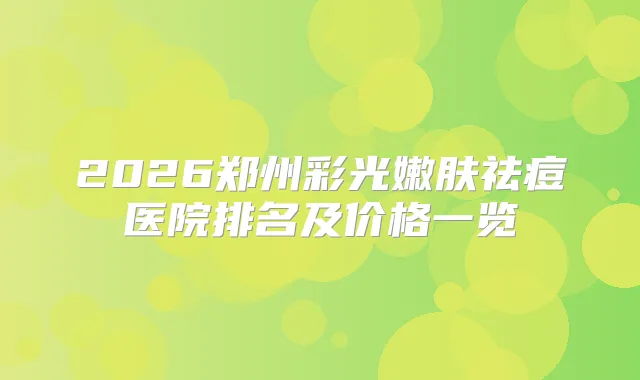 2026郑州彩光嫩肤祛痘医院排名及价格一览