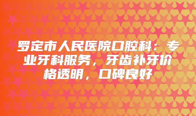 罗定市人民医院口腔科：专业牙科服务，牙齿补牙价格透明，口碑良好