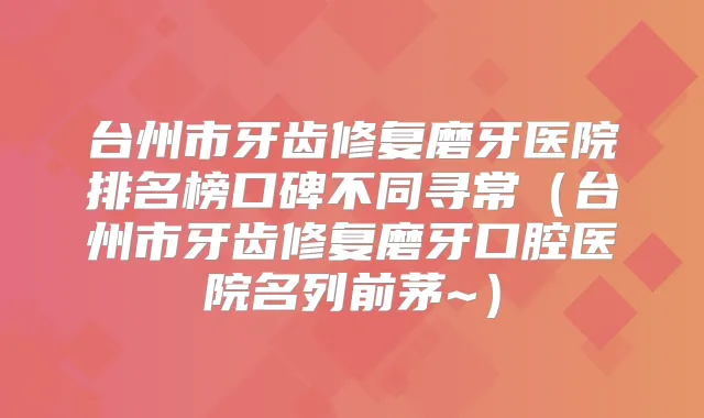 台州市牙齿修复磨牙医院排名榜口碑不同寻常(台州市牙齿修复磨牙口腔医院名列前茅~)