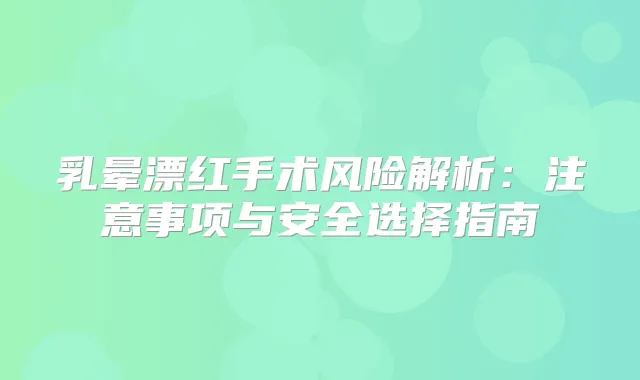 乳晕漂红手术风险解析：注意事项与安全选择指南