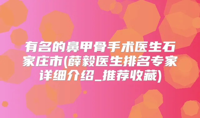 有名的鼻甲骨手术医生石家庄市(薛毅医生排名专家详细介绍_推荐收藏)