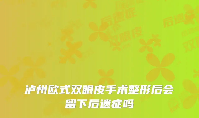 泸州欧式双眼皮手术整形后会留下后遗症吗