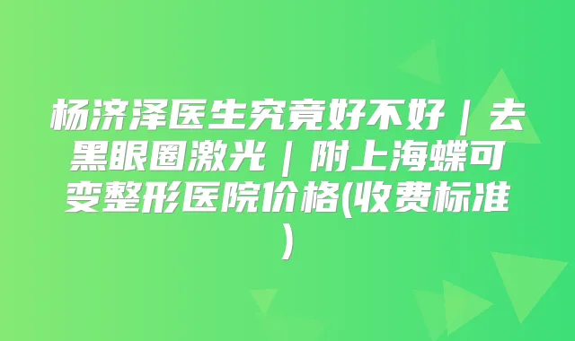 医生究竟好不好|去黑眼圈激光|附上海蝶可变整形医院价格(收费标准)