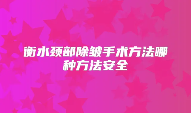 衡水颈部除皱手术方法哪种方法安全