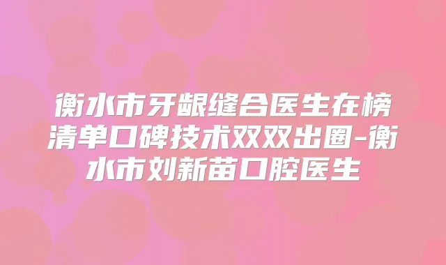 衡水市牙龈缝合医生在榜清单口碑技术双双出圈-衡水市刘新苗口腔医生