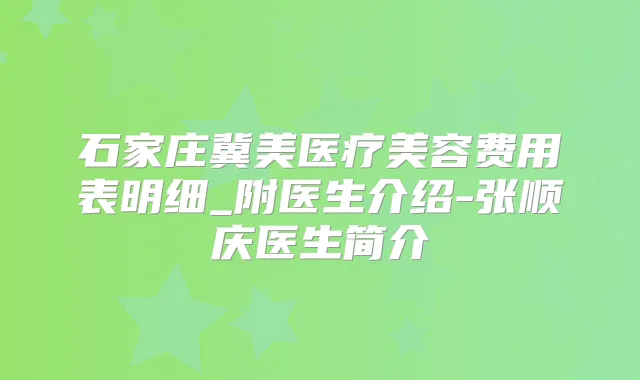 石家庄冀美医疗美容费用表明细_附医生介绍-张顺庆医生简介