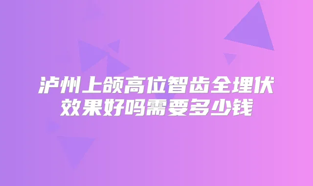 泸州上颌高位智齿全埋伏效果好吗需要多少钱