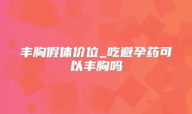 丰胸假体价位_吃避孕药可以丰胸吗