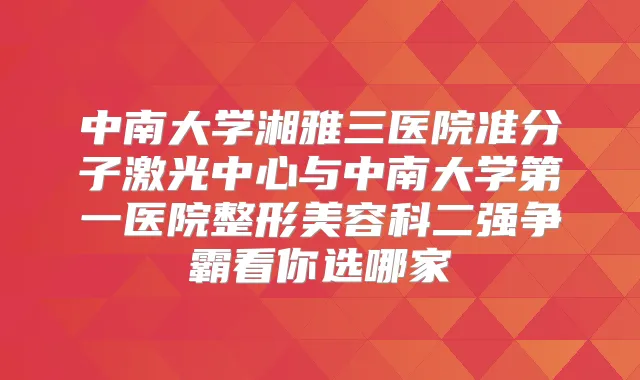 中南大学湘雅三医院准分子激光中心与中南大学第一医院整形美容科二强争霸看你选哪家