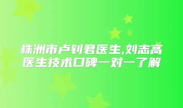 株洲市卢钊君医生,刘志高医生技术口碑一对一了解