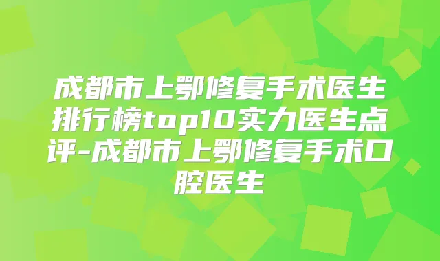 成都市上鄂修复手术医生排行榜top10实力医生点评-成都市上鄂修复手术口腔医生