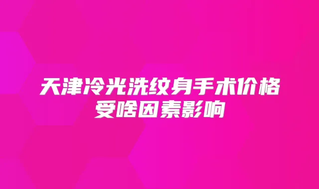 天津冷光洗纹身手术价格受啥因素影响