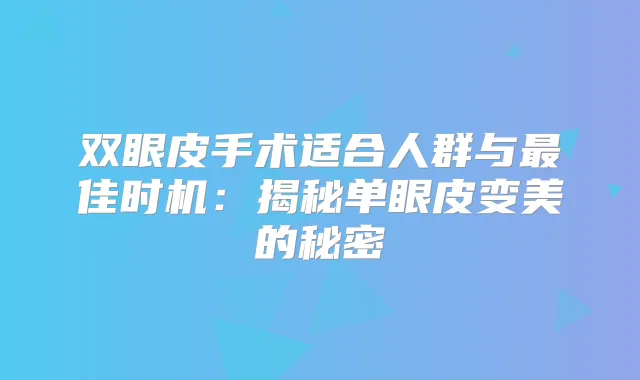 双眼皮手术适合人群与佳时机:揭秘单眼皮变美的秘密