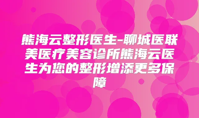 熊海云整形医生-聊城医联美医疗美容诊所熊海云医生为您的整形增添更多保障