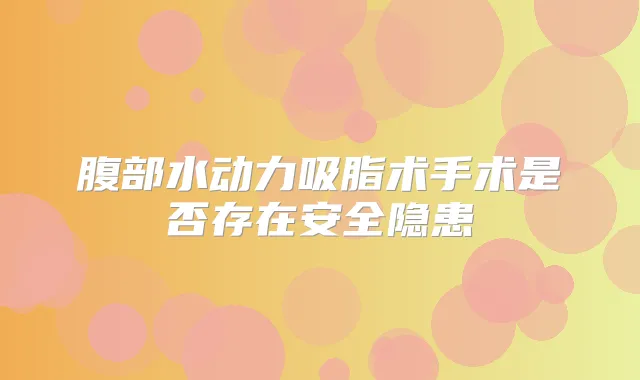 腹部水动力吸脂术手术是否存在安全隐患