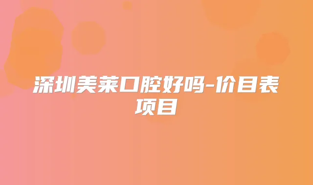 深圳美莱口腔好吗-价目表项目