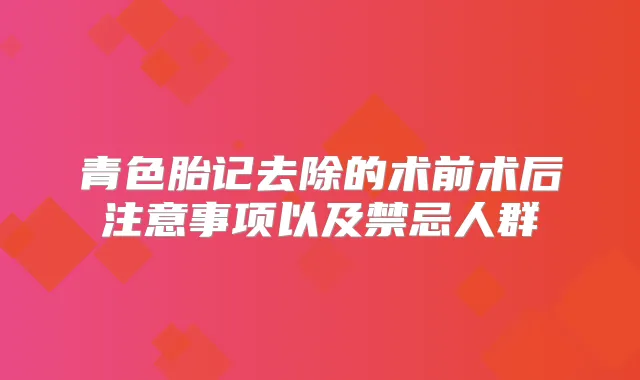 青色胎记去除的术前术后注意事项以及禁忌人群