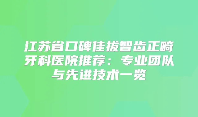 江苏省口碑佳拔智齿正畸牙科医院推荐：专业团队与先进技术一览