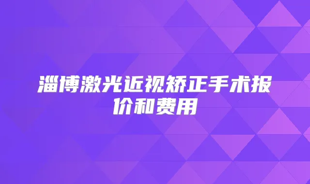 淄博激光近视矫正手术报价和费用