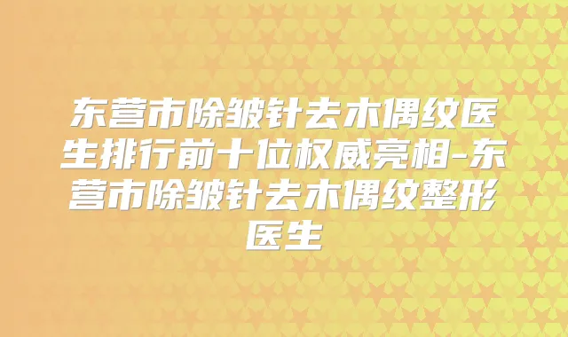 东营市除皱针去木偶纹医生排行前十位亮相-东营市除皱针去木偶纹整形医生