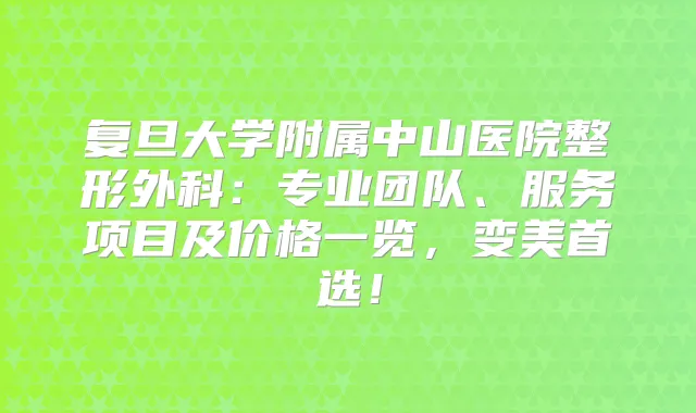复旦大学附属中山医院整形外科：专业团队、服务项目及价格一览，变美首选！