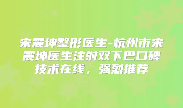 宋震坤整形医生-杭州市宋震坤医生注射双下巴口碑技术在线，强烈推荐